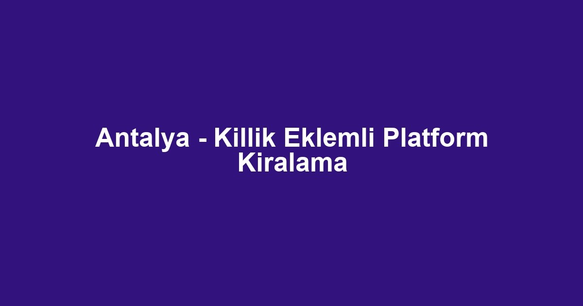 Antalya - Killik Eklemli Platform Kiralama