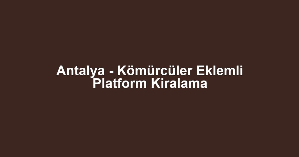 Antalya - Kömürcüler Eklemli Platform Kiralama