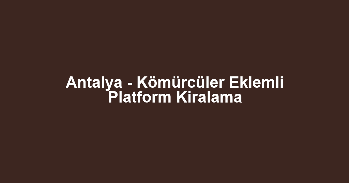Antalya - Kömürcüler Eklemli Platform Kiralama