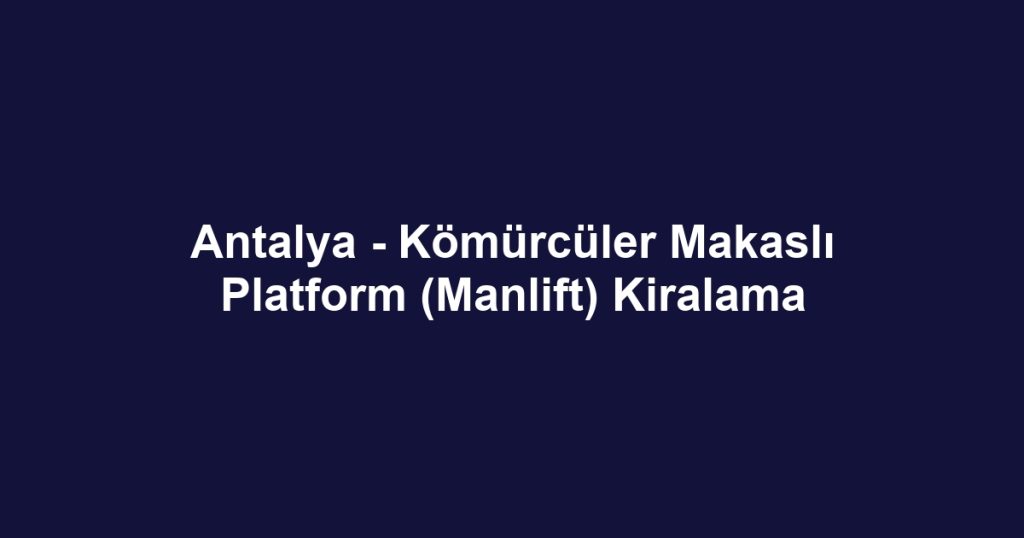 Antalya - Kömürcüler Makaslı Platform (Manlift) Kiralama