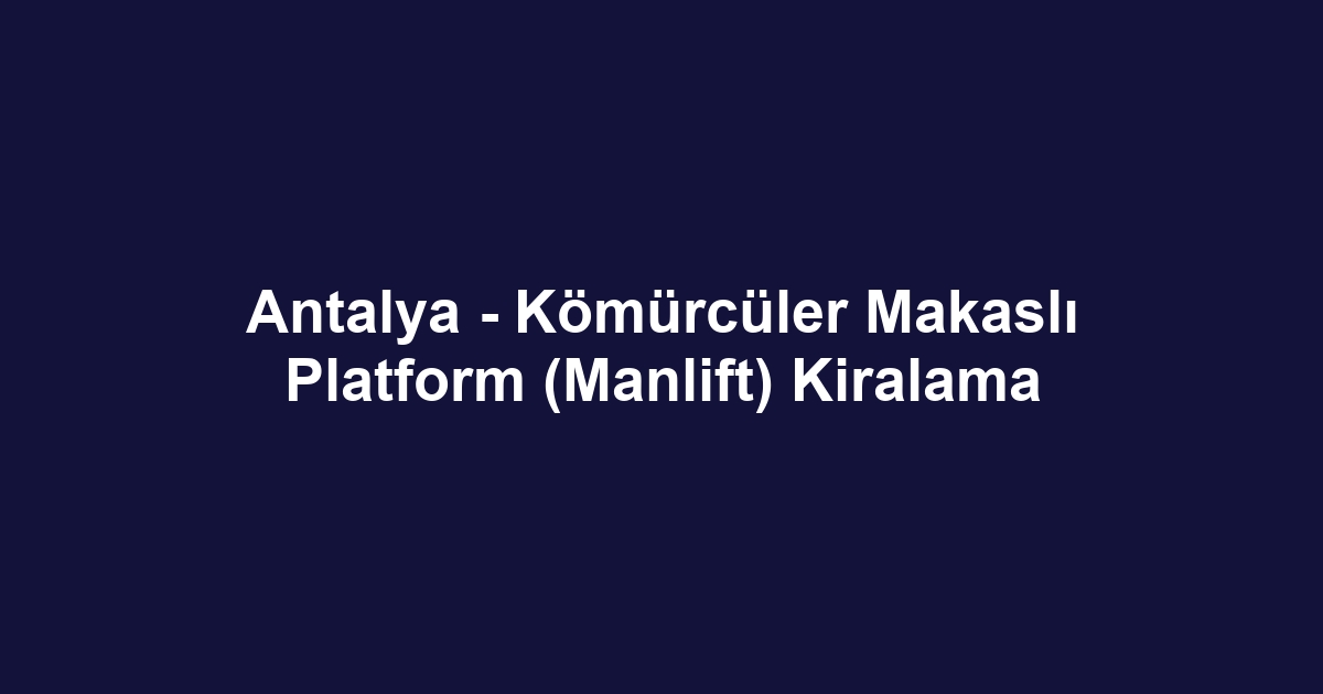 Antalya - Kömürcüler Makaslı Platform (Manlift) Kiralama