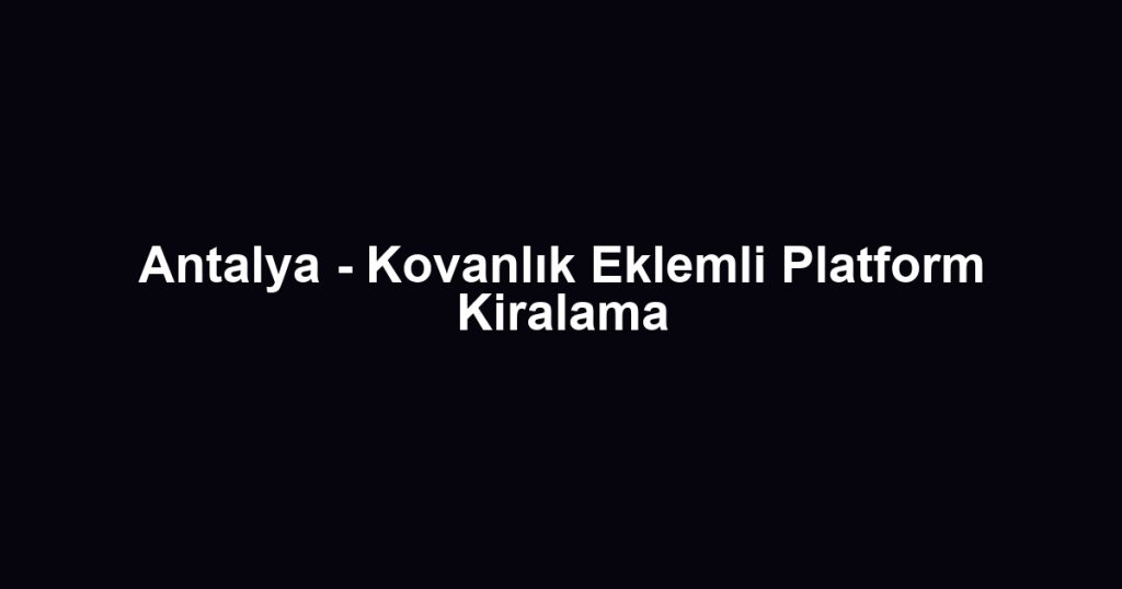 Antalya - Kovanlık Eklemli Platform Kiralama