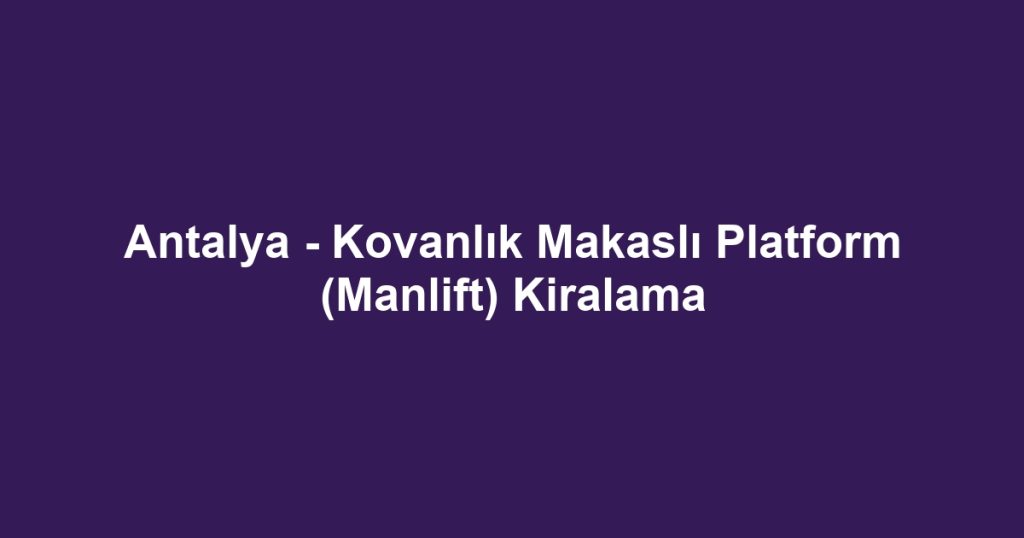 Antalya - Kovanlık Makaslı Platform (Manlift) Kiralama