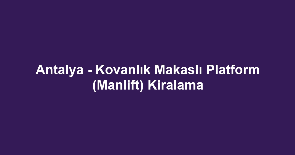 Antalya - Kovanlık Makaslı Platform (Manlift) Kiralama