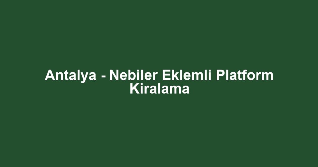 Antalya - Nebiler Eklemli Platform Kiralama