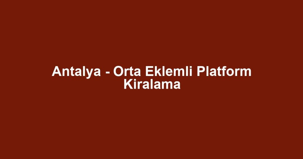Antalya - Orta Eklemli Platform Kiralama