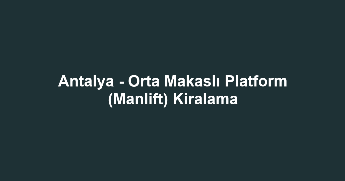 Antalya - Orta Makaslı Platform (Manlift) Kiralama