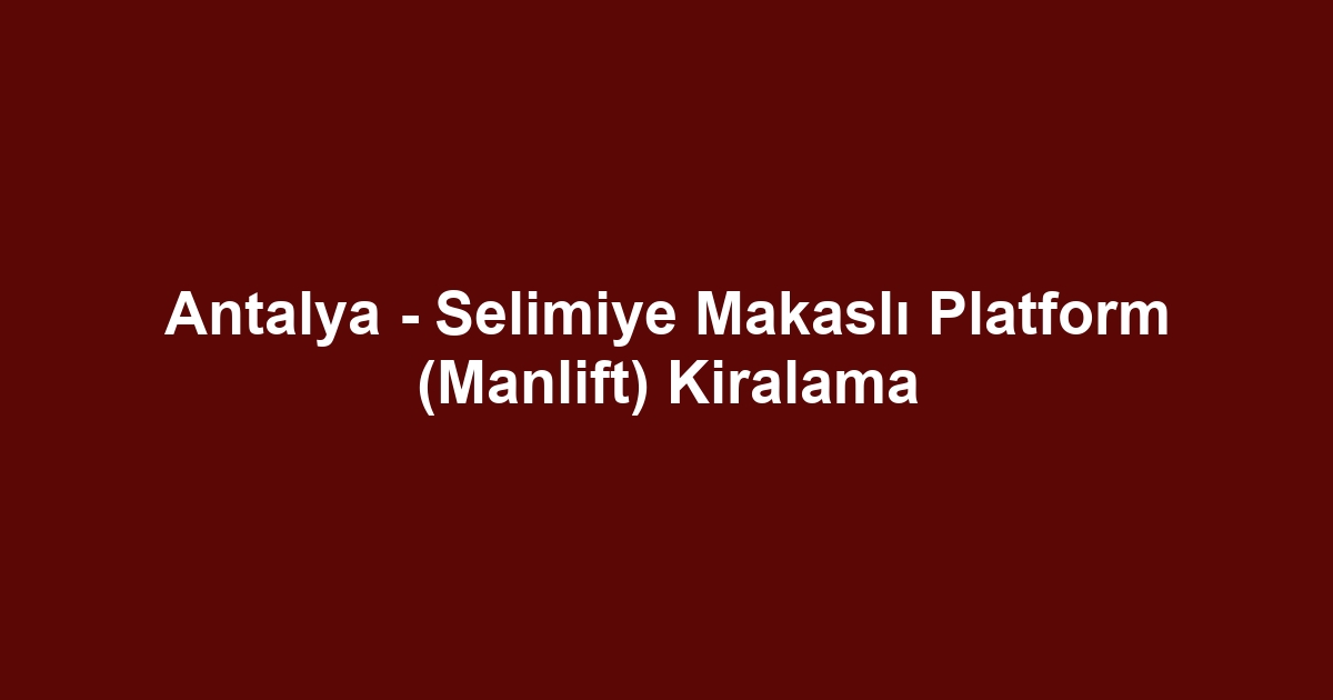 Antalya - Selimiye Makaslı Platform (Manlift) Kiralama