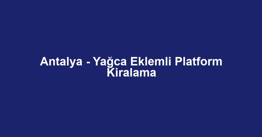 Antalya - Yağca Eklemli Platform Kiralama