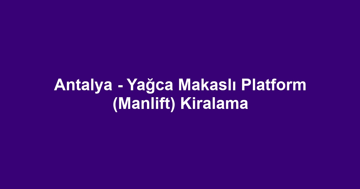 Antalya - Yağca Makaslı Platform (Manlift) Kiralama