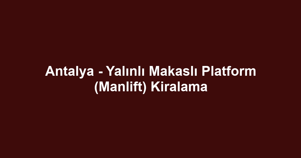Antalya - Yalınlı Makaslı Platform (Manlift) Kiralama