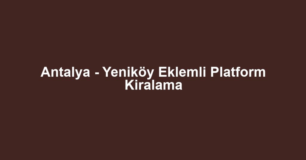 Antalya - Yeniköy Eklemli Platform Kiralama
