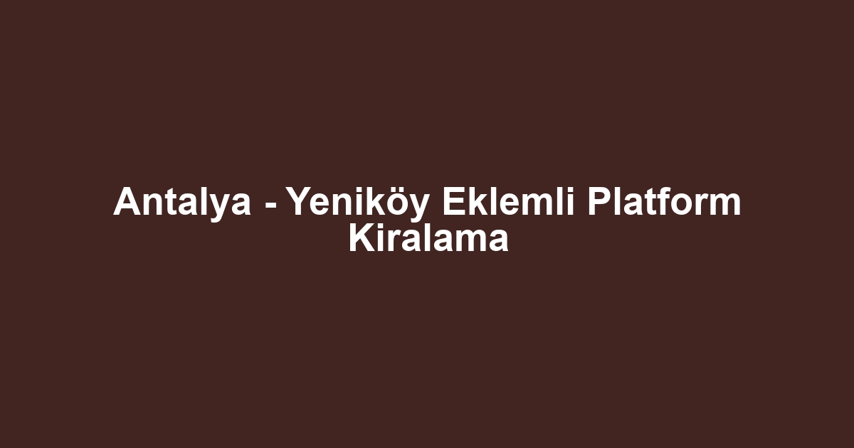 Antalya - Yeniköy Eklemli Platform Kiralama