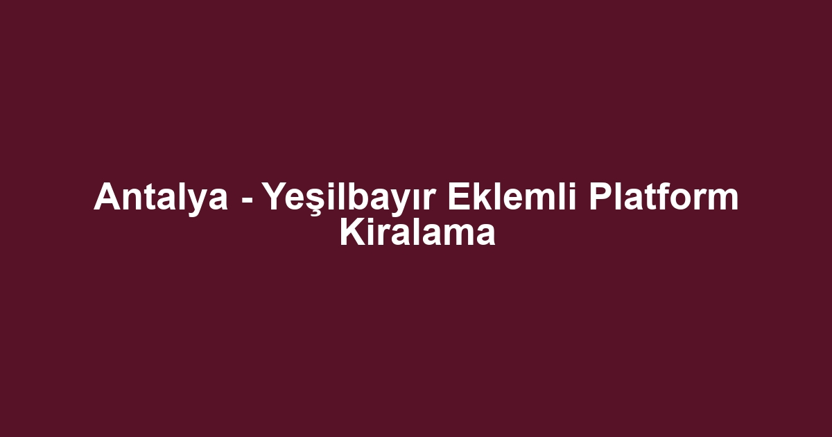 Antalya - Yeşilbayır Eklemli Platform Kiralama