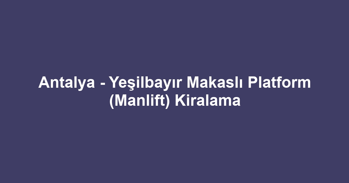 Antalya - Yeşilbayır Makaslı Platform (Manlift) Kiralama