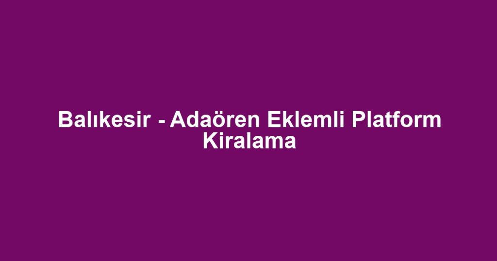 Balıkesir - Adaören Eklemli Platform Kiralama