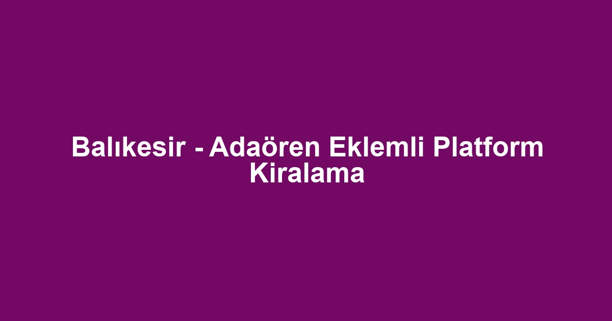 Balıkesir - Adaören Eklemli Platform Kiralama