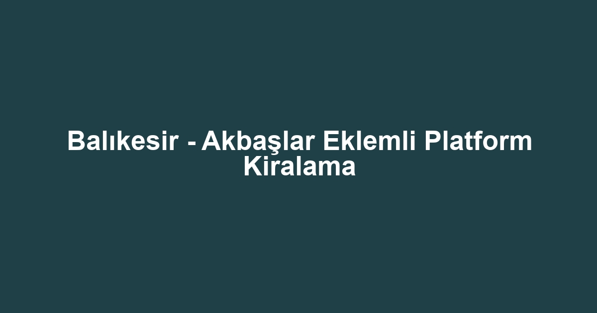 Balıkesir - Akbaşlar Eklemli Platform Kiralama