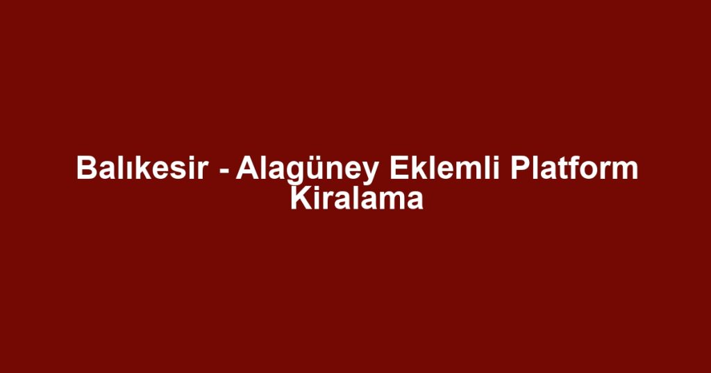 Balıkesir - Alagüney Eklemli Platform Kiralama