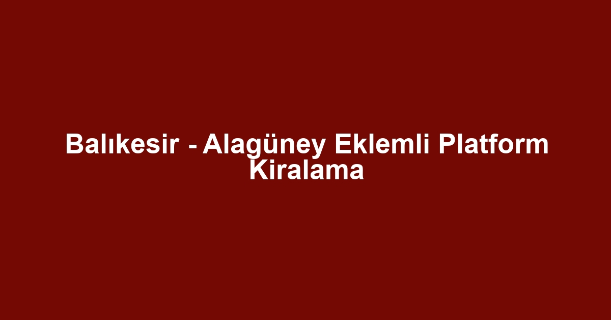 Balıkesir - Alagüney Eklemli Platform Kiralama