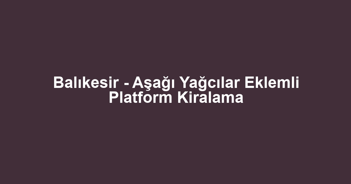 Balıkesir - Aşağı Yağcılar Eklemli Platform Kiralama