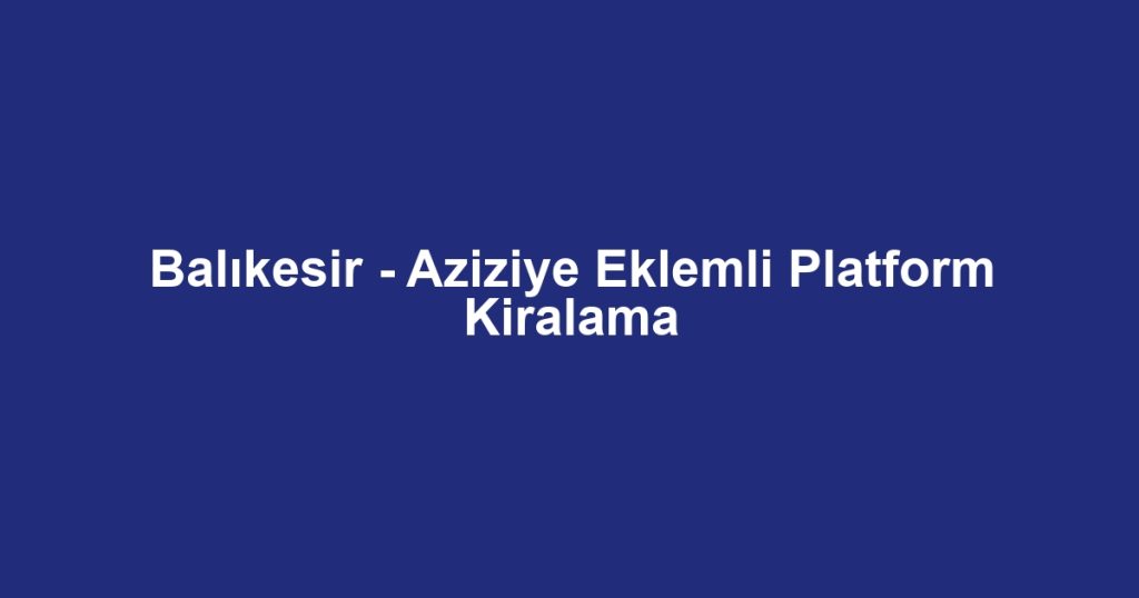 Balıkesir - Aziziye Eklemli Platform Kiralama