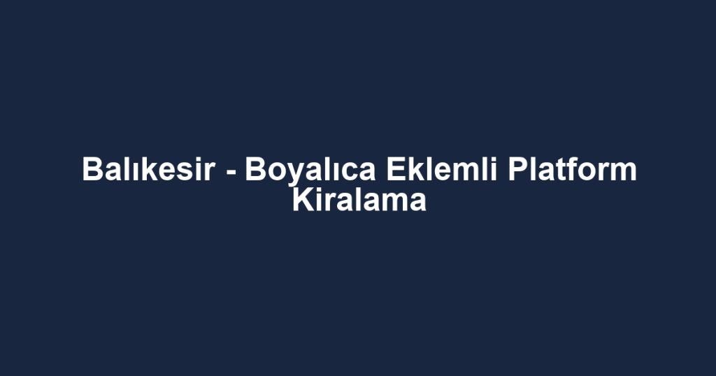 Balıkesir - Boyalıca Eklemli Platform Kiralama