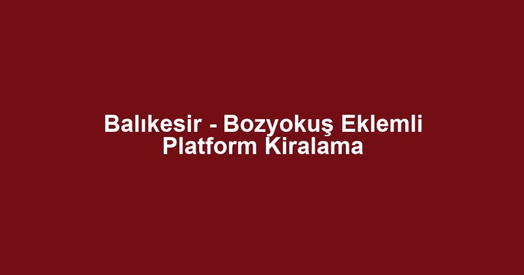 Balıkesir - Bozyokuş Eklemli Platform Kiralama