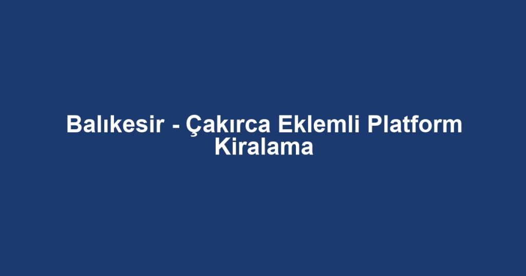 Balıkesir - Çakırca Eklemli Platform Kiralama