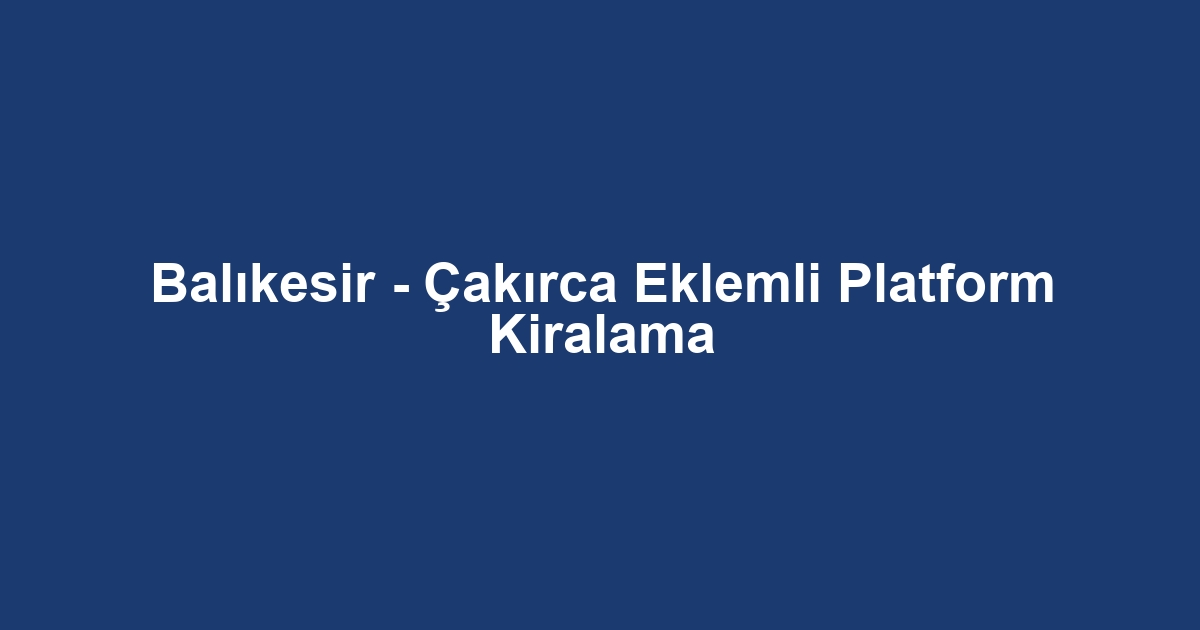 Balıkesir - Çakırca Eklemli Platform Kiralama