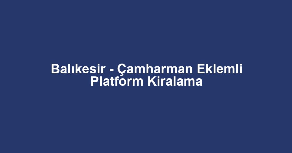 Balıkesir - Çamharman Eklemli Platform Kiralama