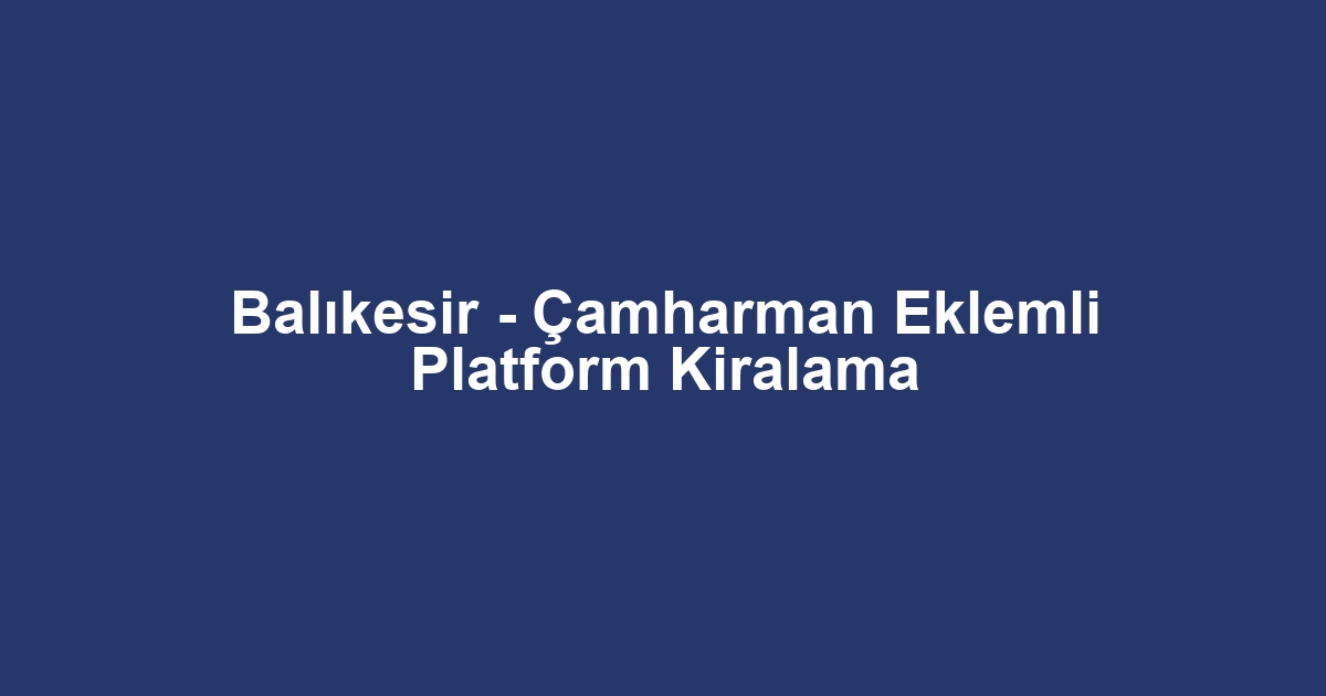 Balıkesir - Çamharman Eklemli Platform Kiralama