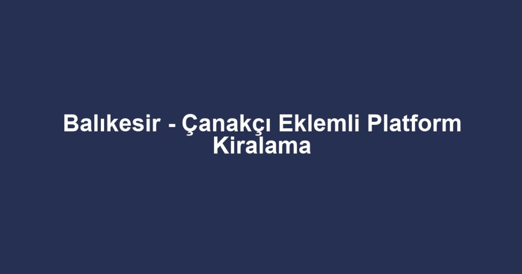 Balıkesir - Çanakçı Eklemli Platform Kiralama
