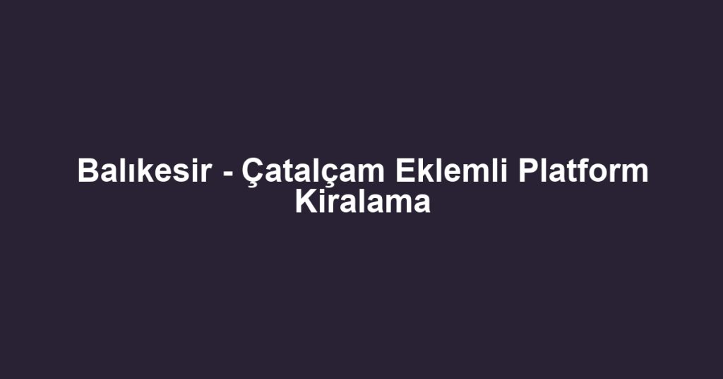 Balıkesir - Çatalçam Eklemli Platform Kiralama
