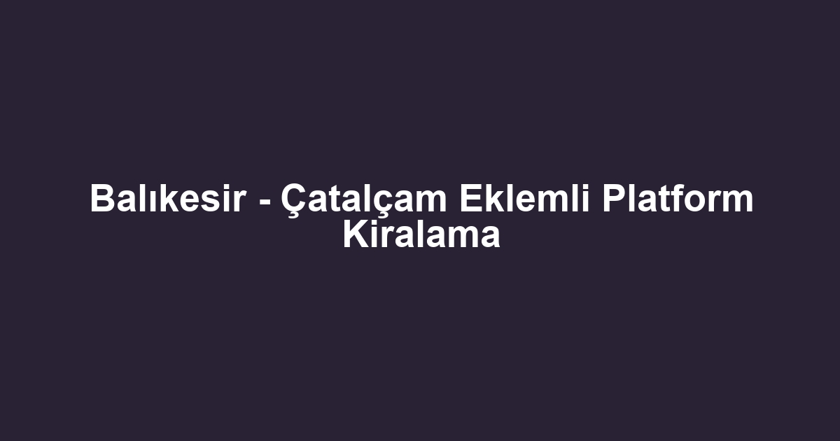 Balıkesir - Çatalçam Eklemli Platform Kiralama