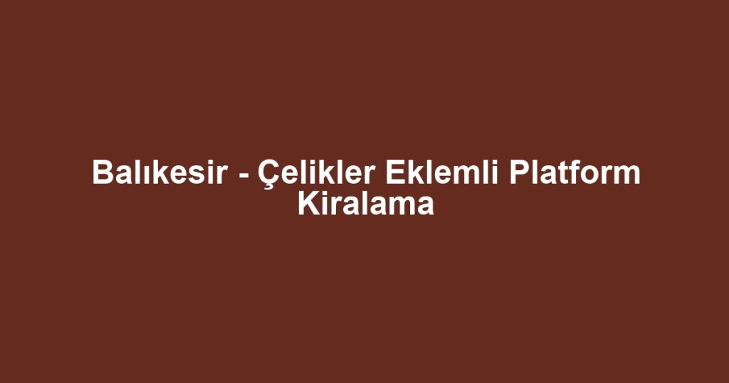 Balıkesir - Çelikler Eklemli Platform Kiralama