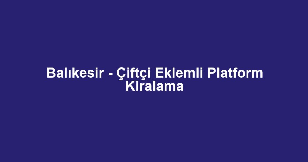 Balıkesir - Çiftçi Eklemli Platform Kiralama