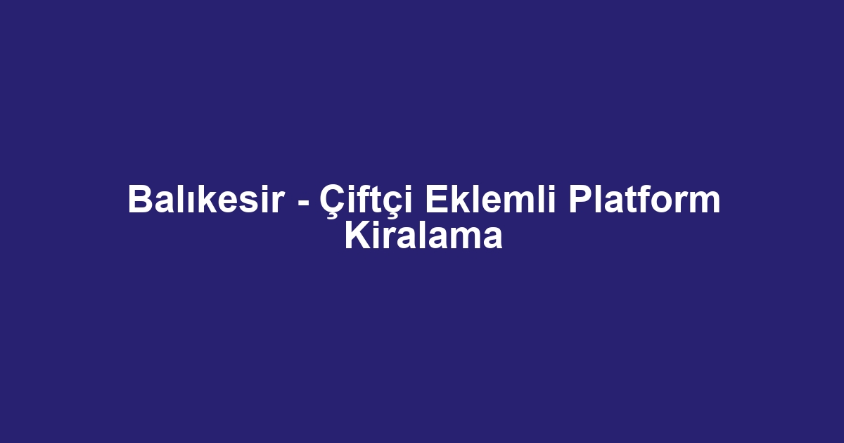 Balıkesir - Çiftçi Eklemli Platform Kiralama