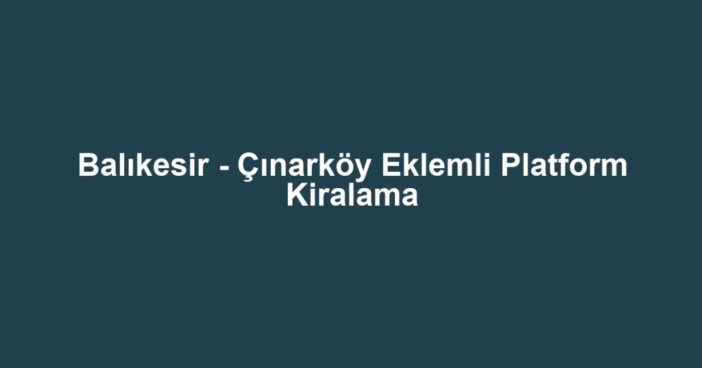Balıkesir - Çınarköy Eklemli Platform Kiralama