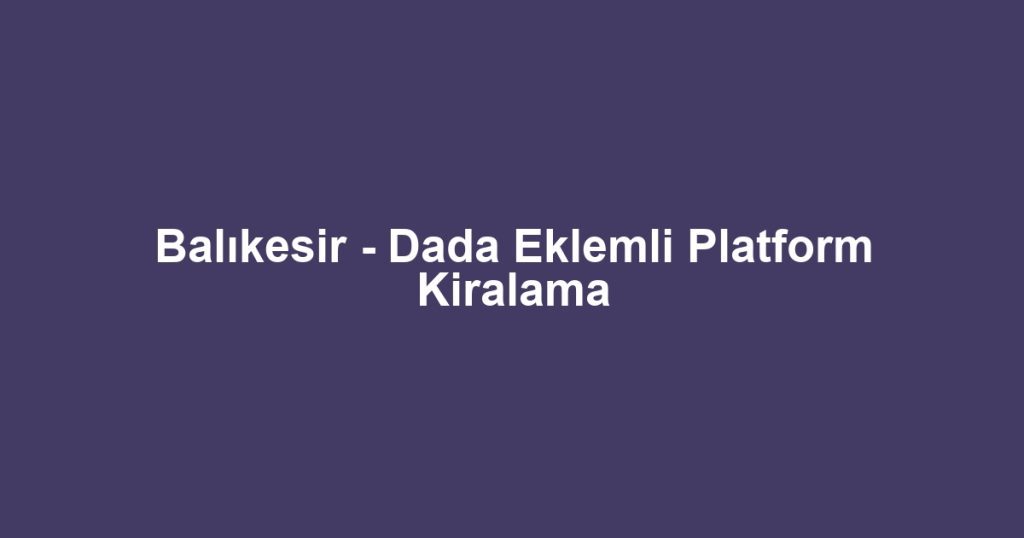 Balıkesir - Dada Eklemli Platform Kiralama