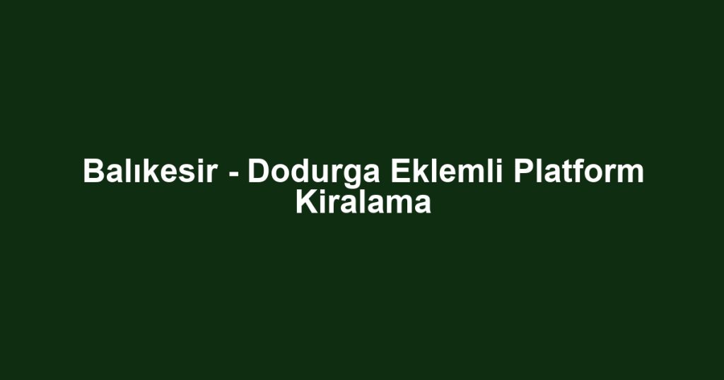 Balıkesir - Dodurga Eklemli Platform Kiralama
