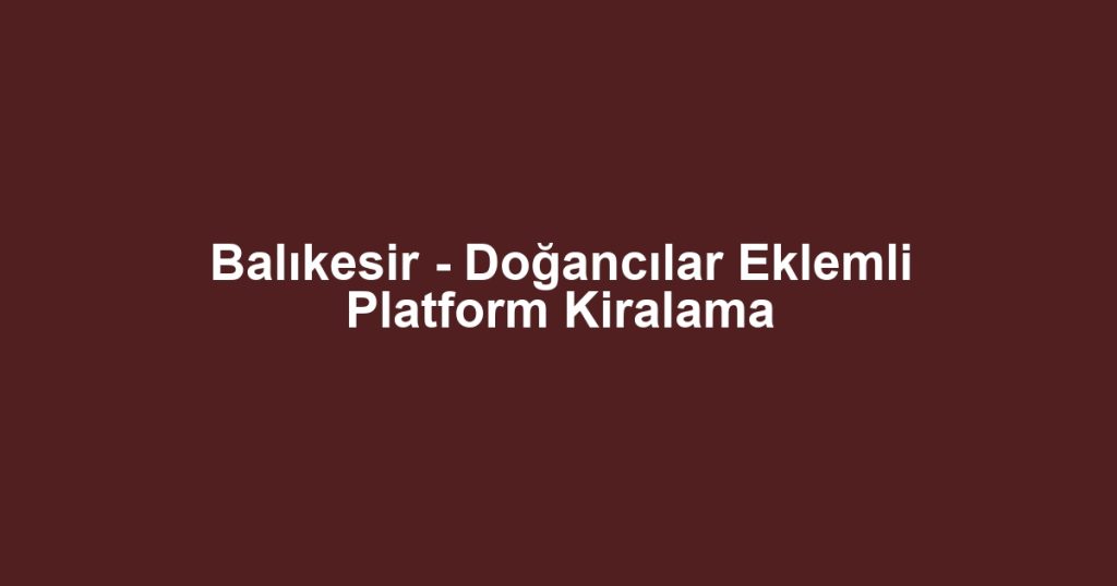 Balıkesir - Doğancılar Eklemli Platform Kiralama