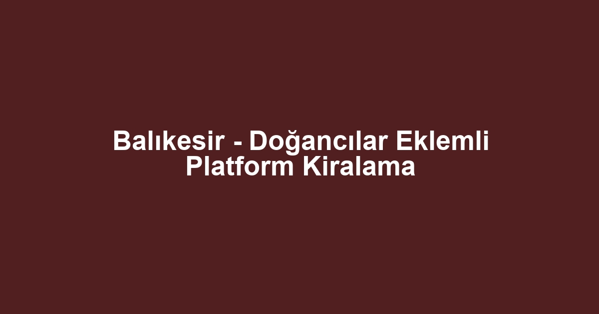 Balıkesir - Doğancılar Eklemli Platform Kiralama