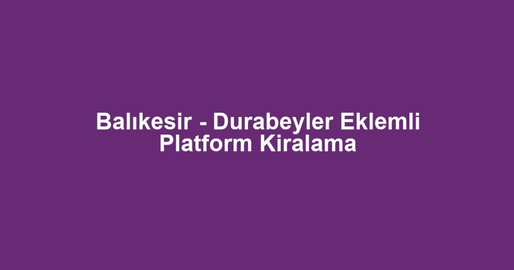 Balıkesir - Durabeyler Eklemli Platform Kiralama