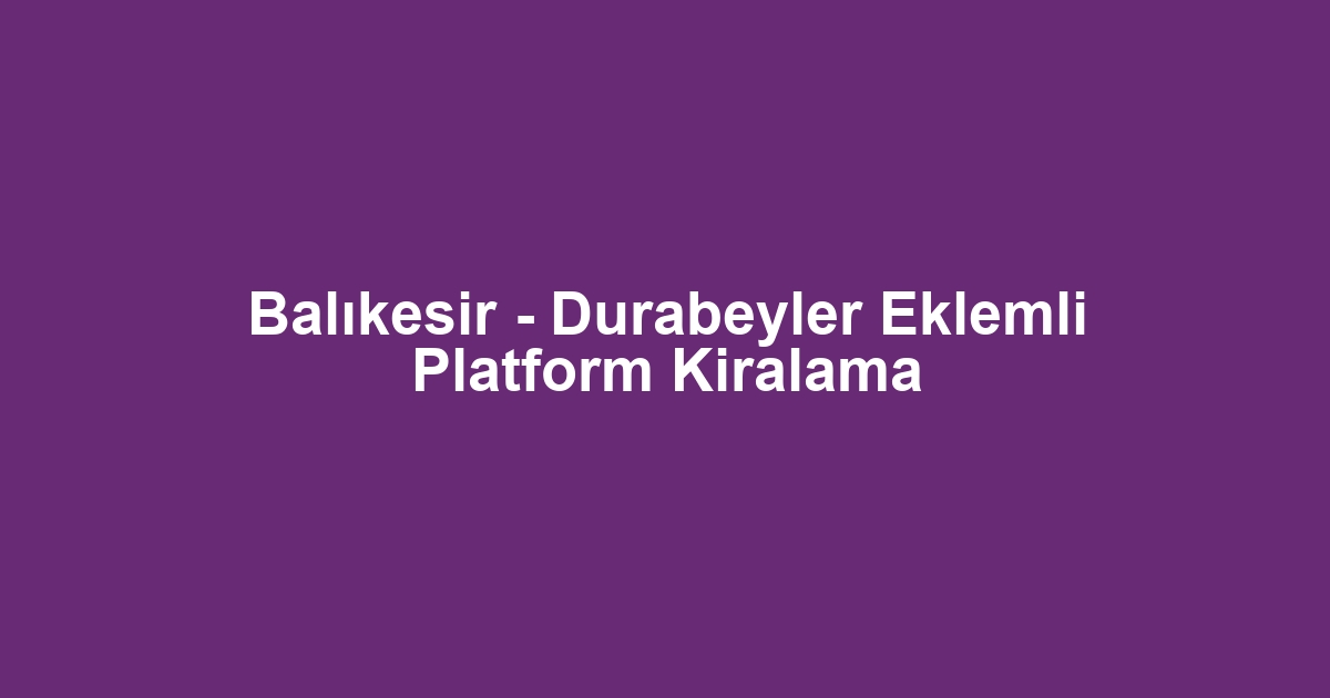 Balıkesir - Durabeyler Eklemli Platform Kiralama