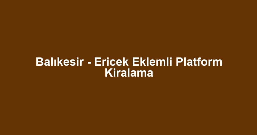 Balıkesir - Ericek Eklemli Platform Kiralama