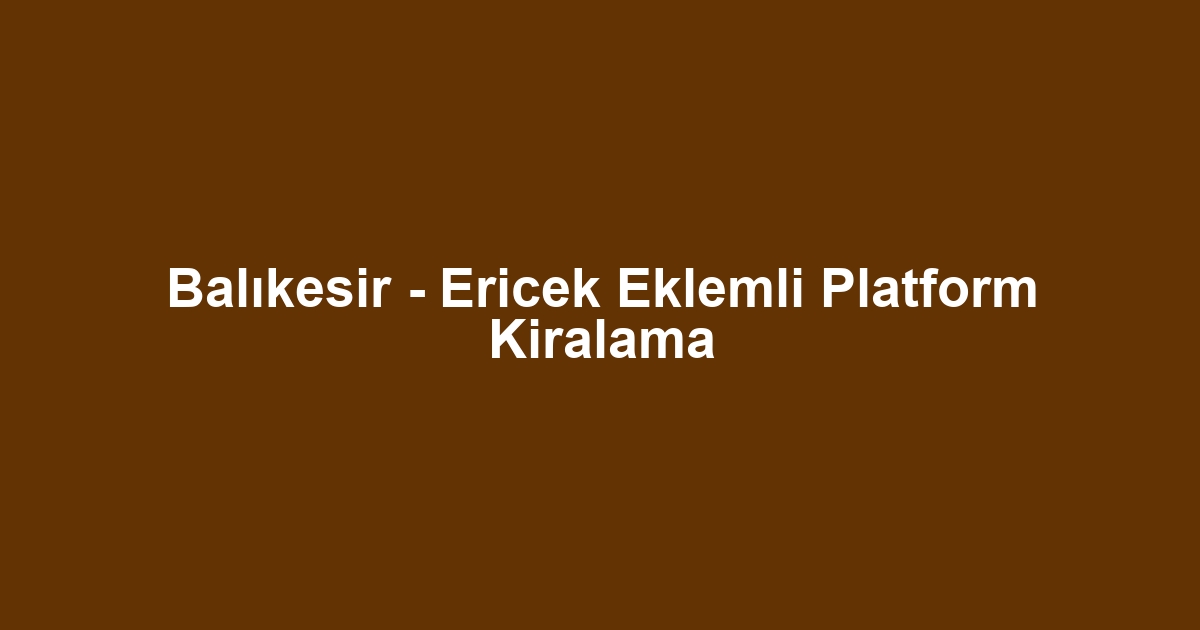 Balıkesir - Ericek Eklemli Platform Kiralama