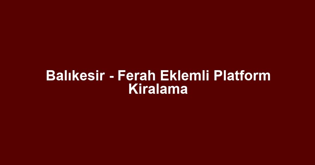 Balıkesir - Ferah Eklemli Platform Kiralama