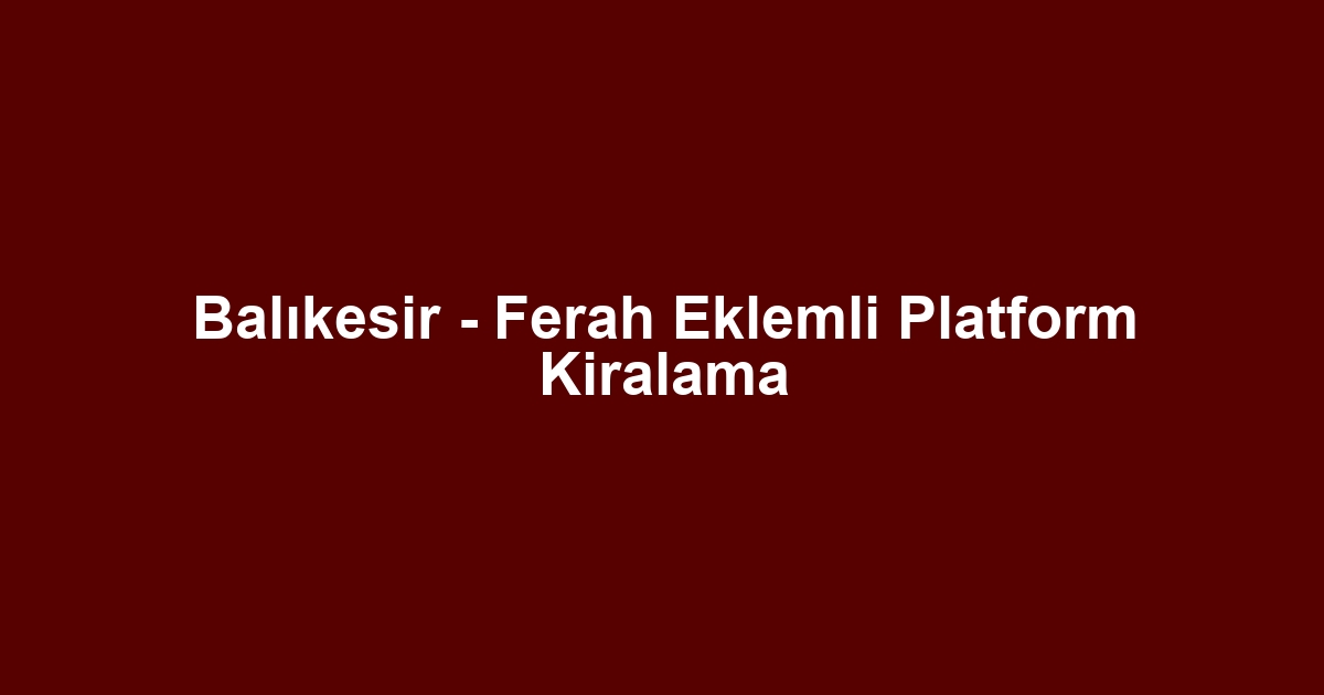 Balıkesir - Ferah Eklemli Platform Kiralama