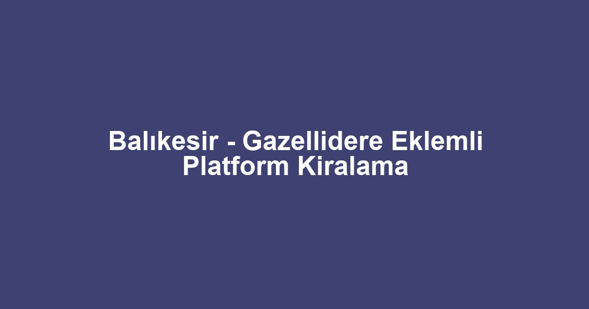 Balıkesir - Gazellidere Eklemli Platform Kiralama